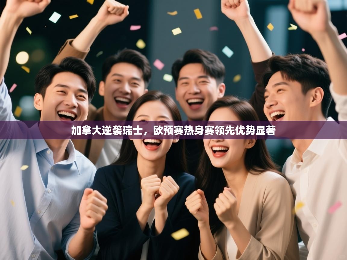 加拿大逆袭瑞士，欧预赛热身赛领先优势显著  第1张