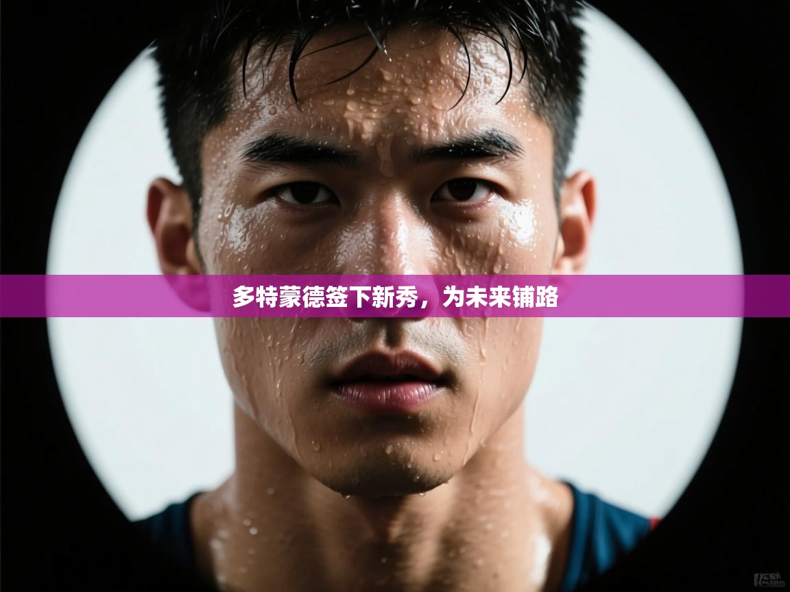 多特蒙德签下新秀，为未来铺路