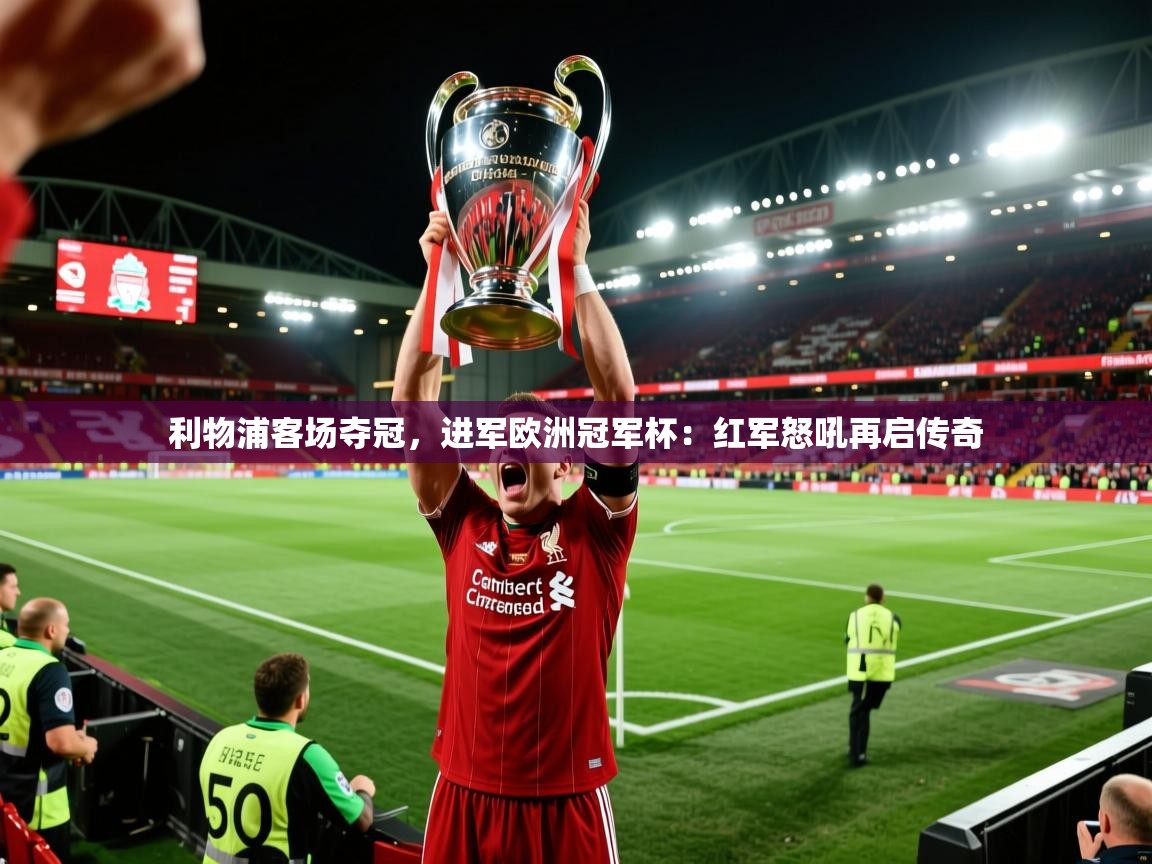 利物浦客场夺冠，进军欧洲冠军杯：红军怒吼再启传奇