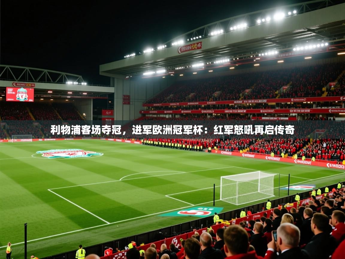 利物浦客场夺冠，进军欧洲冠军杯：红军怒吼再启传奇