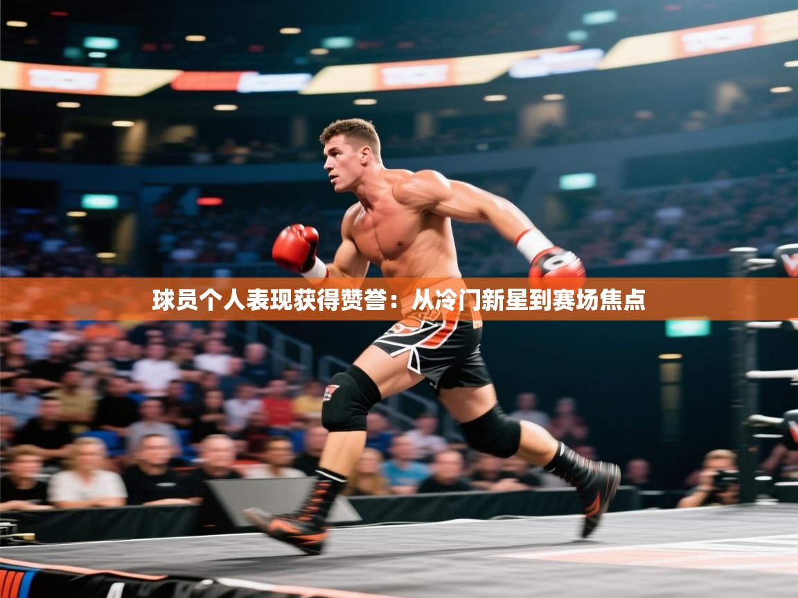 球员个人表现获得赞誉：从冷门新星到赛场焦点  第1张