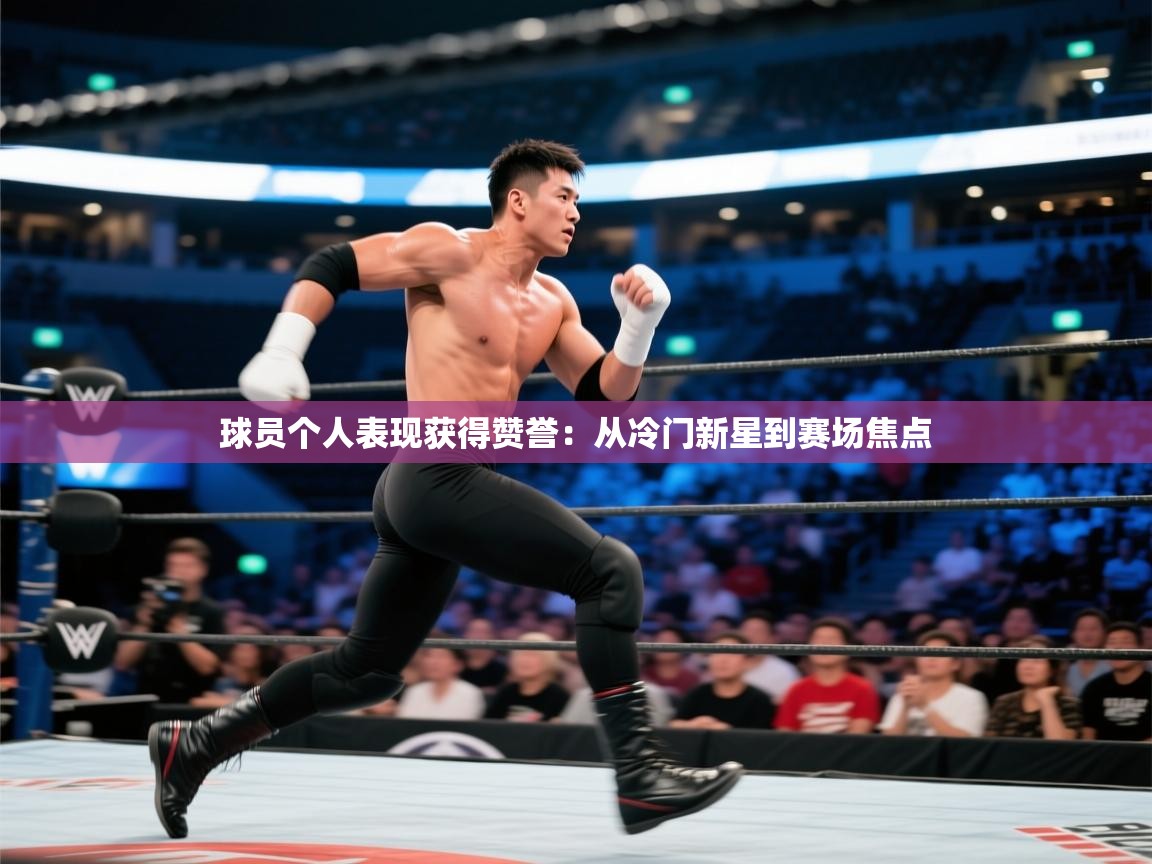 球员个人表现获得赞誉：从冷门新星到赛场焦点  第2张