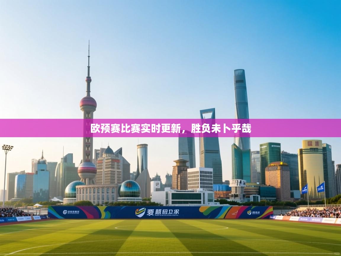 欧预赛比赛实时更新，胜负未卜乎哉  第1张