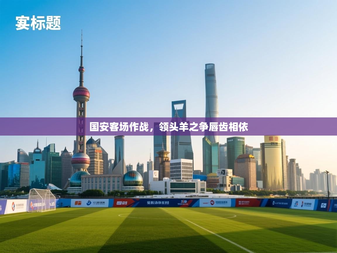 国安客场作战，领头羊之争唇齿相依