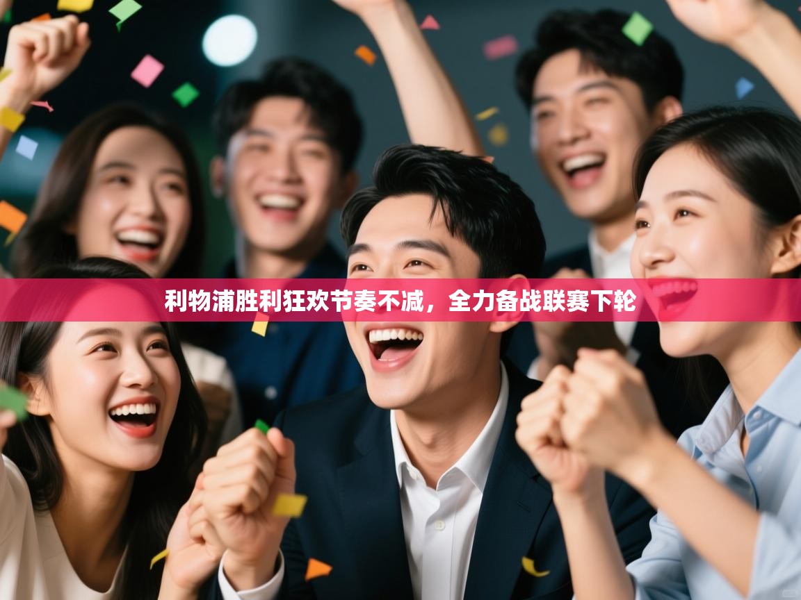 利物浦胜利狂欢节奏不减,全力备战联赛下轮 第1张