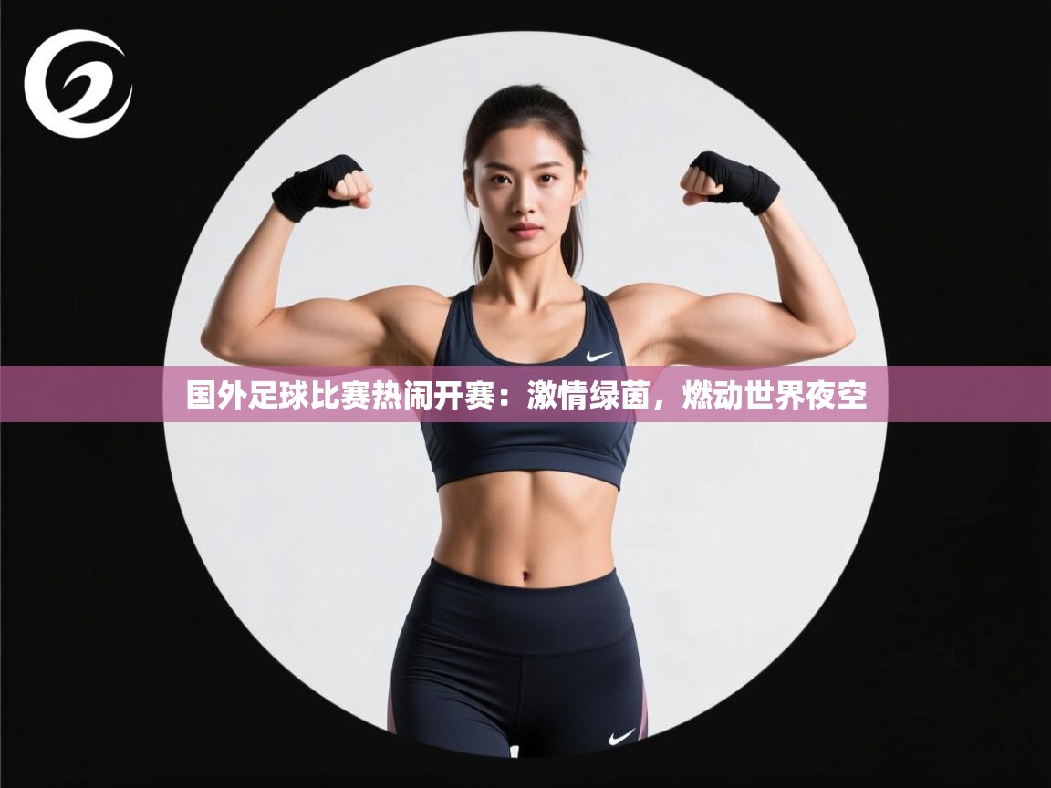 国外足球比赛热闹开赛:激情绿茵,燃动世界夜空 第1张