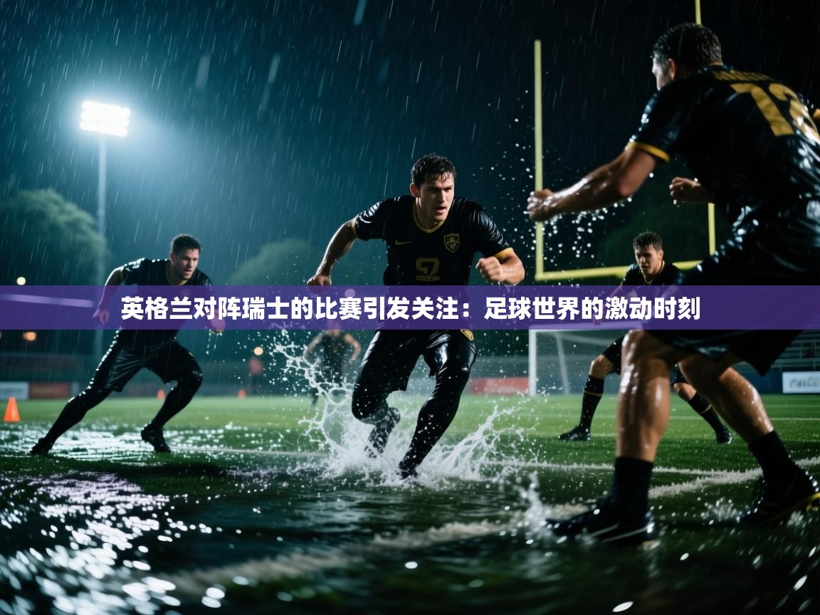 英格兰对阵瑞士的比赛引发关注：足球世界的激动时刻