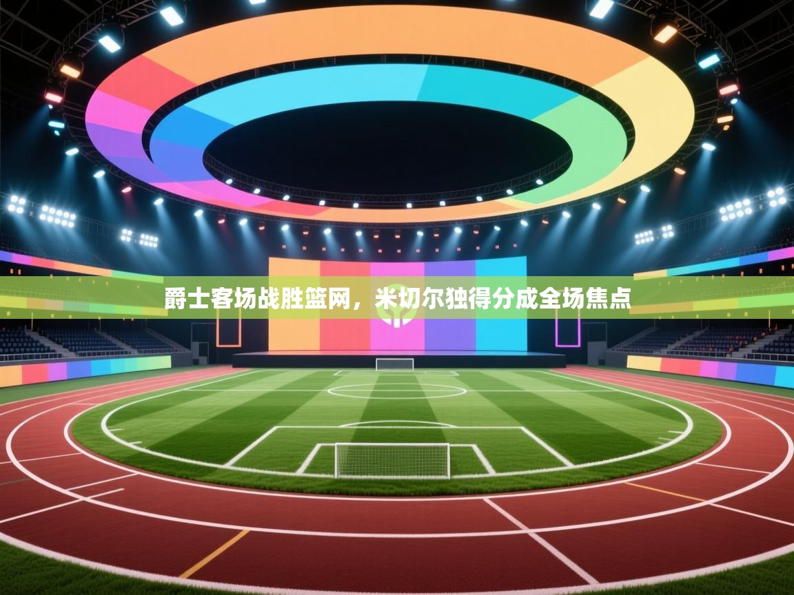 爵士客场战胜篮网，米切尔独得分成全场焦点  第1张