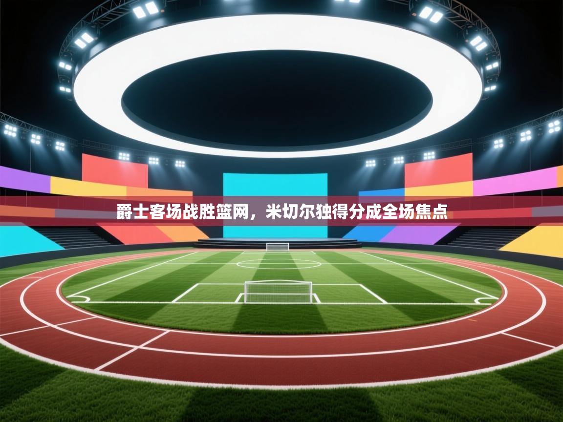 爵士客场战胜篮网，米切尔独得分成全场焦点  第2张