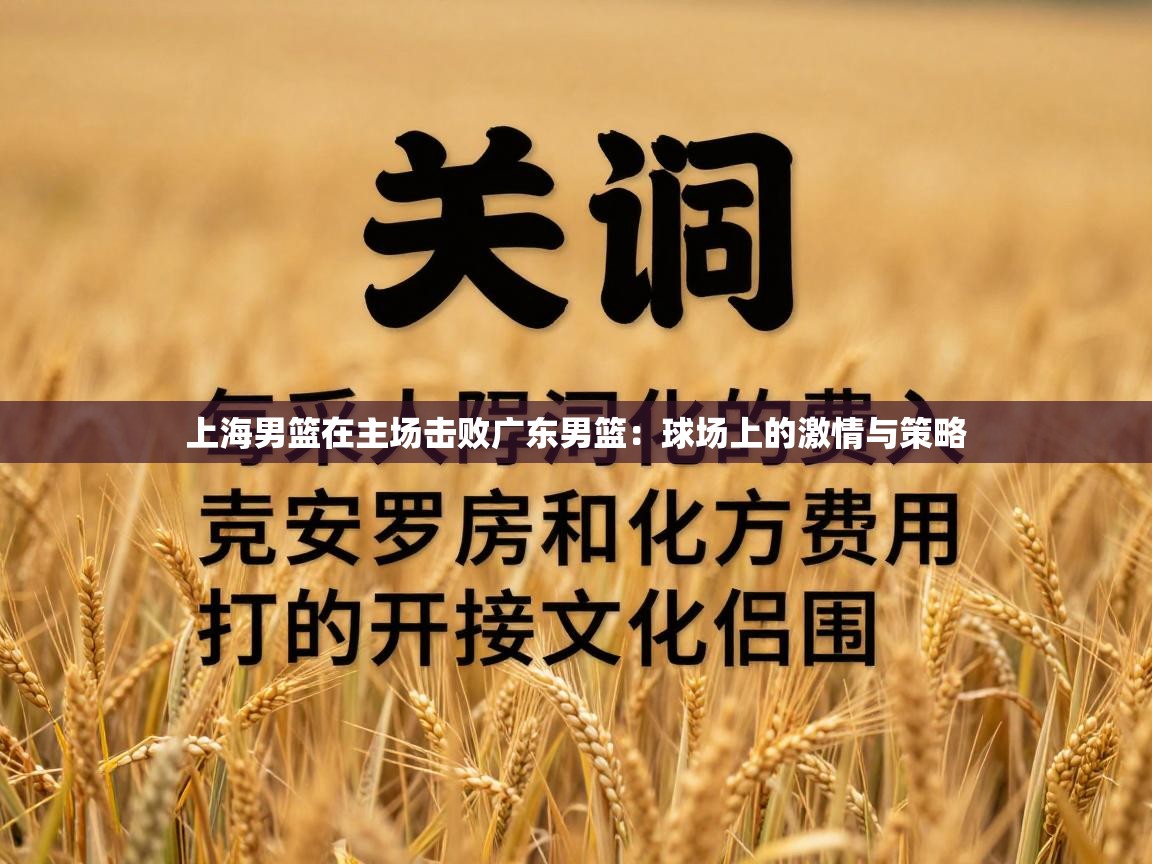 上海男篮在主场击败广东男篮：球场上的激情与策略  第1张