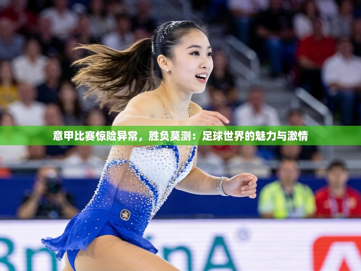 意甲比赛惊险异常，胜负莫测：足球世界的魅力与激情  第2张