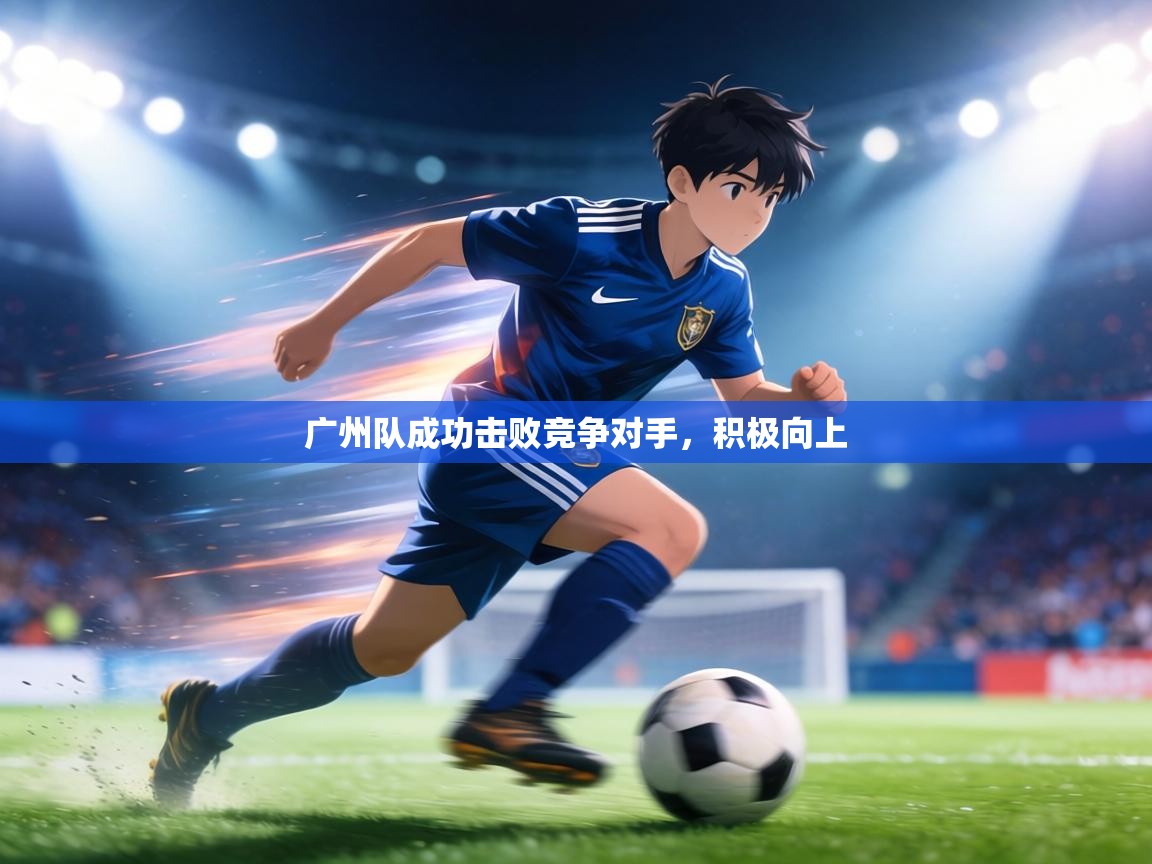 广州队成功击败竞争对手，积极向上  第2张