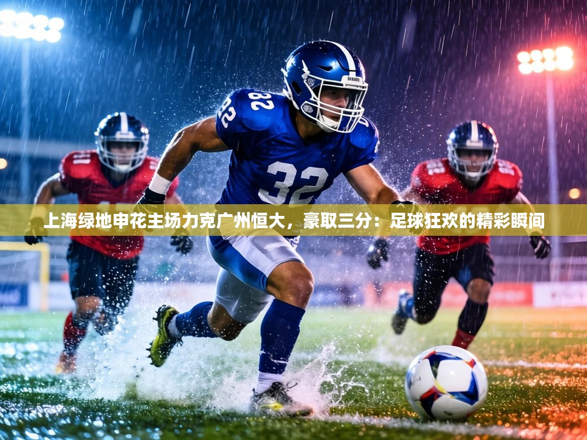 上海绿地申花主场力克广州恒大,豪取三分:足球狂欢的精彩瞬间 第2张