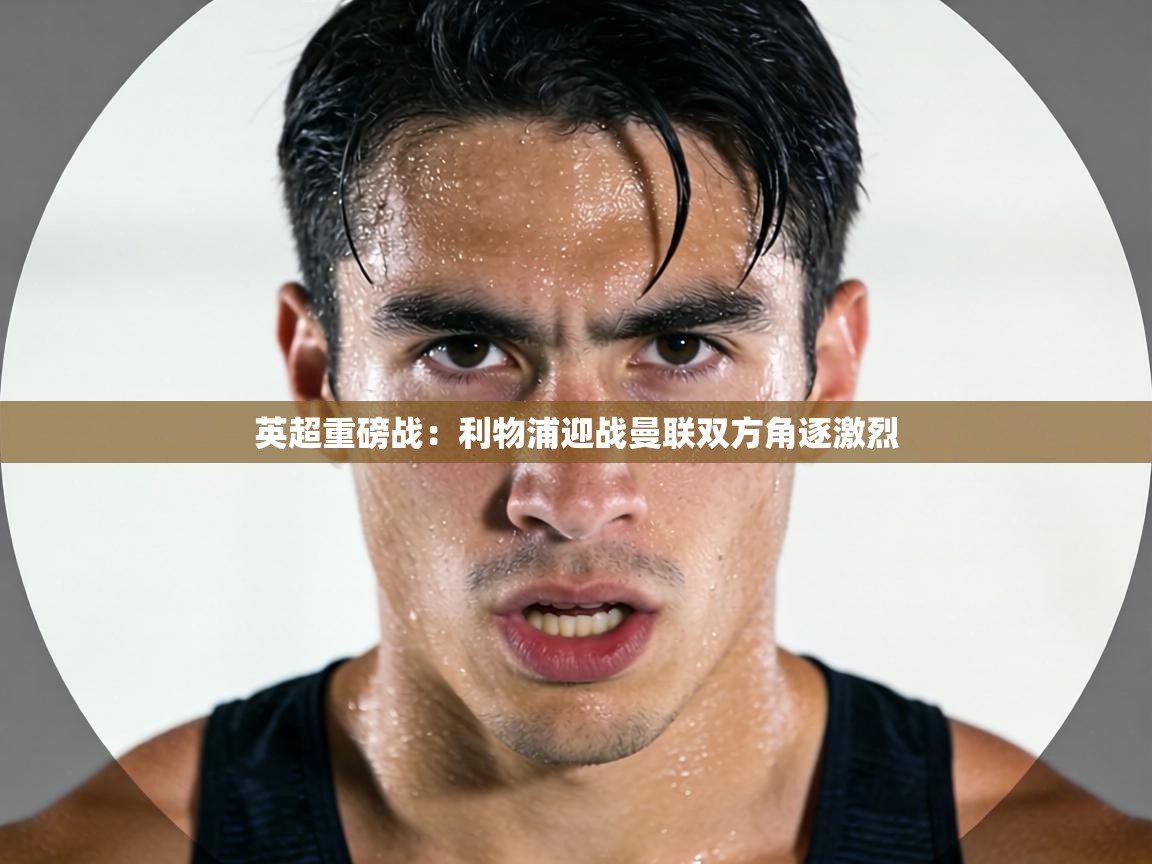 英超重磅战：利物浦迎战曼联双方角逐激烈  第2张