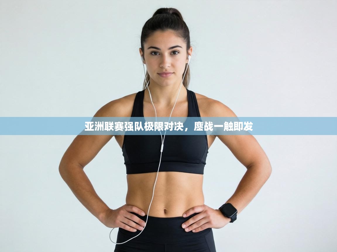 亚洲联赛强队极限对决,鏖战一触即发 第2张