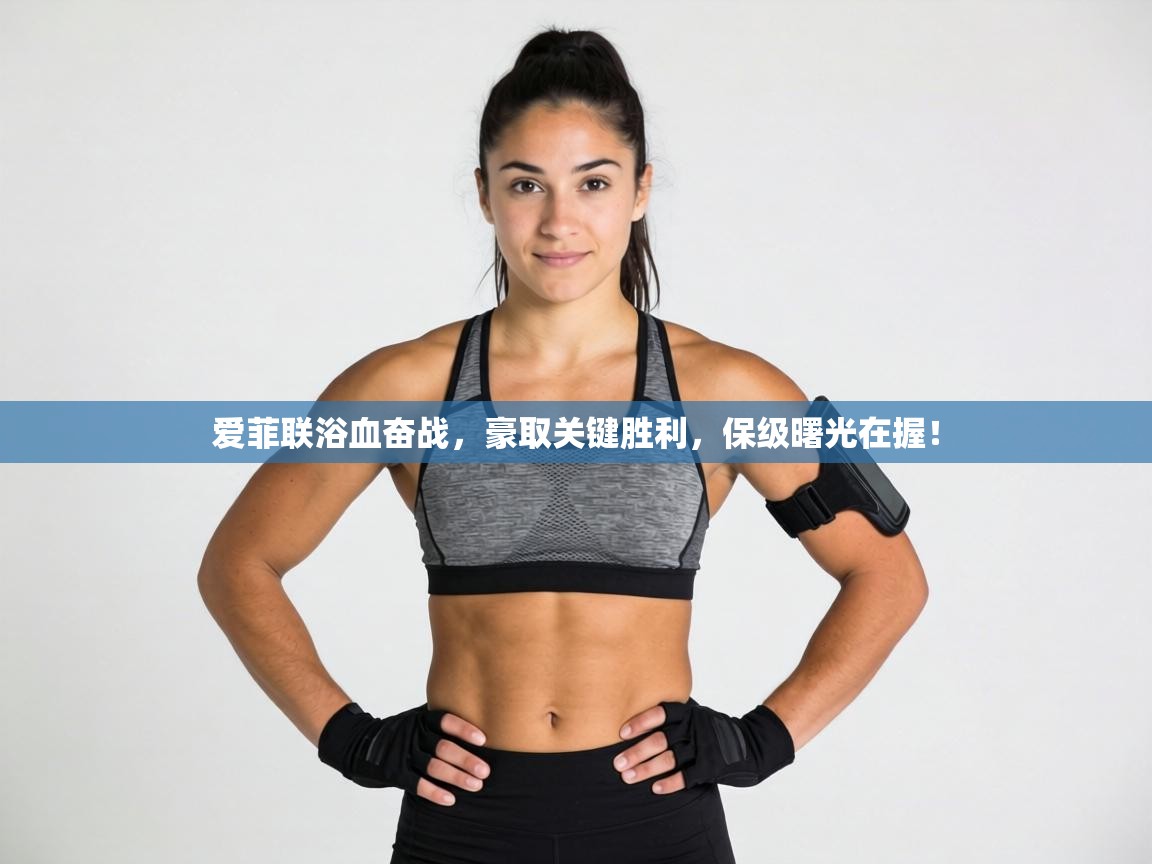 爱菲联浴血奋战，豪取关键胜利，保级曙光在握！